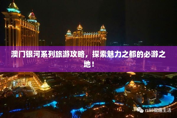 澳門(mén)銀河系列旅游攻略，探索魅力之都的必游之地！