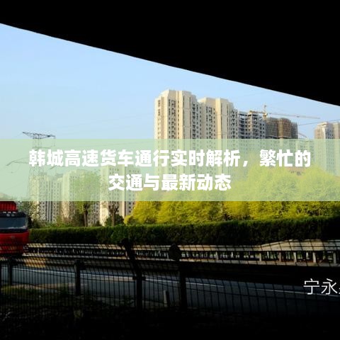 韓城高速貨車通行實時解析，繁忙的交通與最新動態(tài)