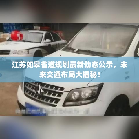 江蘇如皋省道規(guī)劃最新動態(tài)公示，未來交通布局大揭秘！
