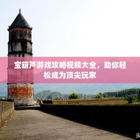 寶葫蘆游戲攻略視頻大全，助你輕松成為頂尖玩家
