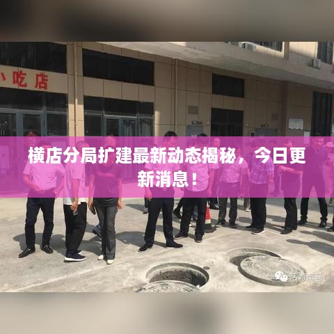橫店分局?jǐn)U建最新動(dòng)態(tài)揭秘，今日更新消息！