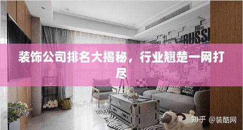 裝飾公司排名大揭秘，行業(yè)翹楚一網(wǎng)打盡