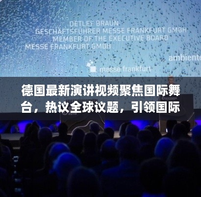 德國最新演講視頻聚焦國際舞臺，熱議全球議題，引領(lǐng)國際聲音新潮流