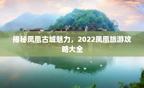 揭秘鳳凰古城魅力，2022鳳凰旅游攻略大全