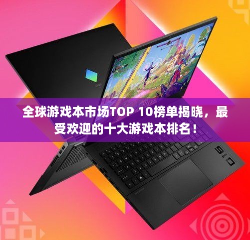 全球游戲本市場TOP 10榜單揭曉，最受歡迎的十大游戲本排名！