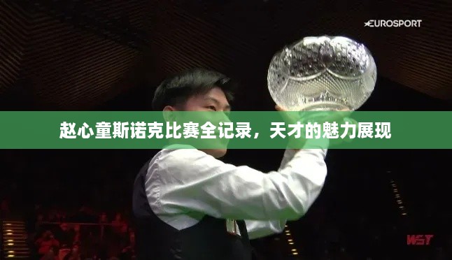 趙心童斯諾克比賽全記錄，天才的魅力展現(xiàn)